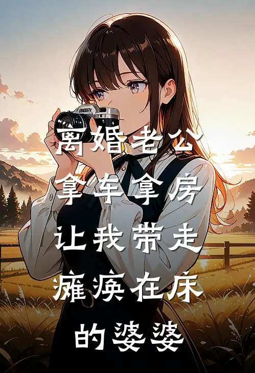 离婚老公拿车拿房，让我带走瘫痪在床的婆婆