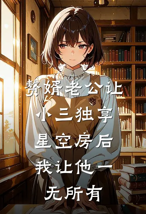 赘婿老公让小三独享星空房后，我让他一无所有