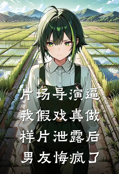 片场导演逼我假戏真做，样片泄露后男友悔疯了