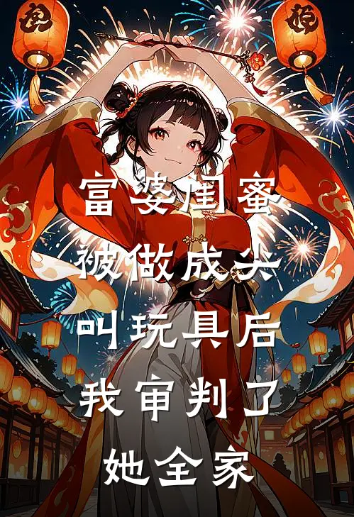 富婆闺蜜被做成尖叫玩具后，我审判了她全家